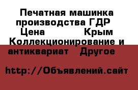 Печатная машинка производства ГДР › Цена ­ 5 000 - Крым Коллекционирование и антиквариат » Другое   